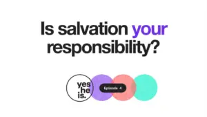 Text graphic asking, "Is salvation your responsibility?" with colorful circles and 'yes.he.is Episode 4' branding.